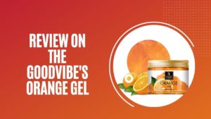 REVIEW ON THE GOODVIBES ORANGE GEL